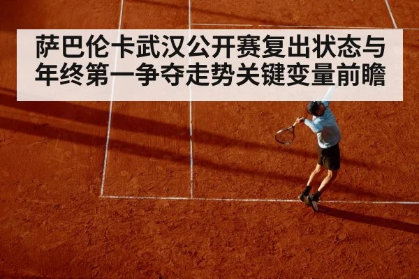 萨巴伦卡武汉公开赛复出状态与年终第一争夺走势关键变量前瞻 - kaiyun