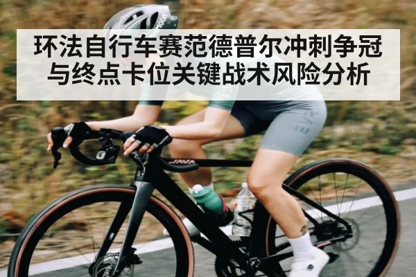 环法自行车赛范德普尔冲刺争冠与终点卡位关键战术风险分析 - kaiyun