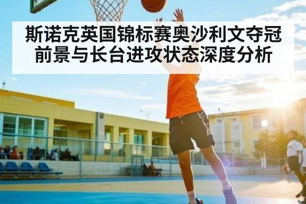 斯诺克英国锦标赛奥沙利文夺冠前景与长台进攻状态深度分析
