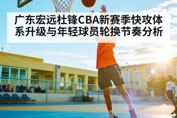 广东宏远杜锋CBA新赛季快攻体系升级与年轻球员轮换节奏分析