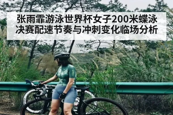 张雨霏游泳世界杯女子200米蝶泳决赛配速节奏与冲刺变化临场分析